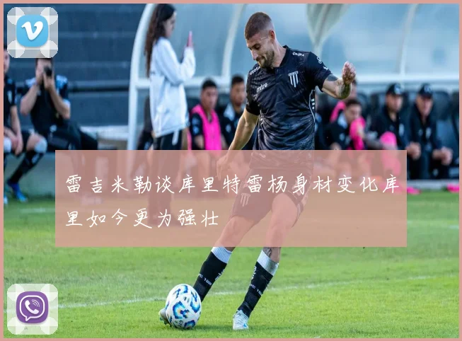 雷吉米勒谈库里特雷杨身材变化库里如今更为强壮