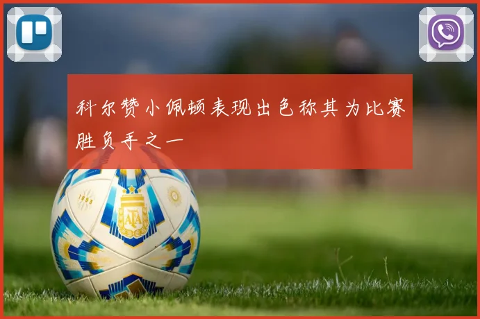 科尔赞小佩顿表现出色称其为比赛胜负手之一