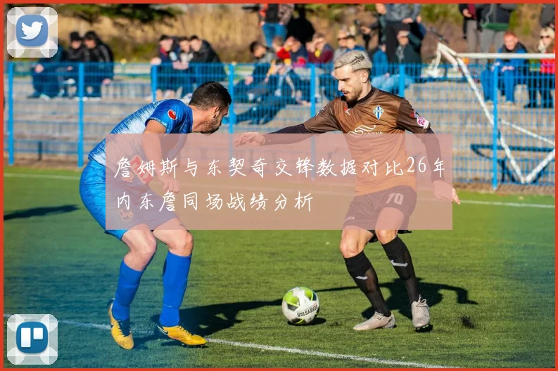 詹姆斯与东契奇交锋数据对比26年内东詹同场战绩分析