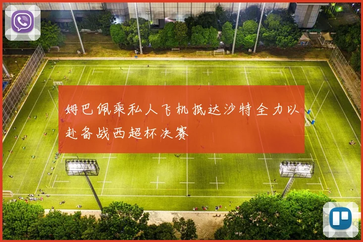 姆巴佩乘私人飞机抵达沙特全力以赴备战西超杯决赛
