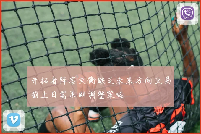 开拓者阵容失衡缺乏未来方向交易截止日需果断调整策略