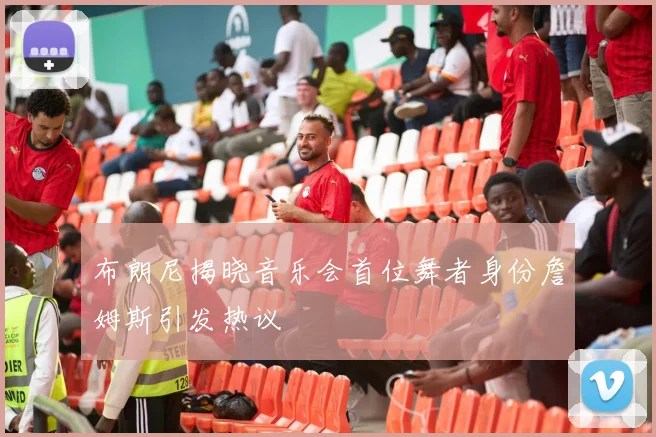 布朗尼揭晓音乐会首位舞者身份詹姆斯引发热议
