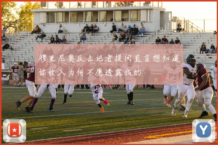 穆里尼奥反击记者提问直言想知道你收入为何不愿透露我的