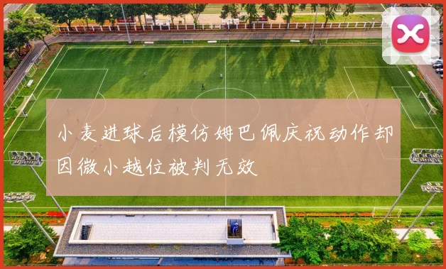 小麦进球后模仿姆巴佩庆祝动作却因微小越位被判无效