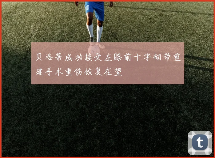 贝洛蒂成功接受左膝前十字韧带重建手术重伤恢复在望