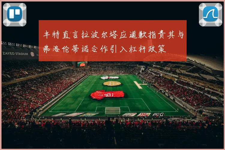 丰特直言拉波尔塔应道歉指责其与弗洛伦蒂诺合作引入杠杆政策
