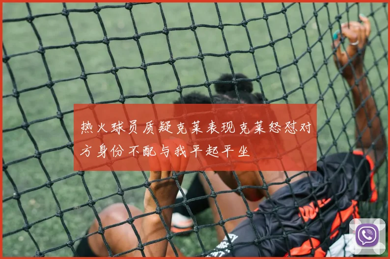 热火球员质疑克莱表现克莱怒怼对方身份不配与我平起平坐