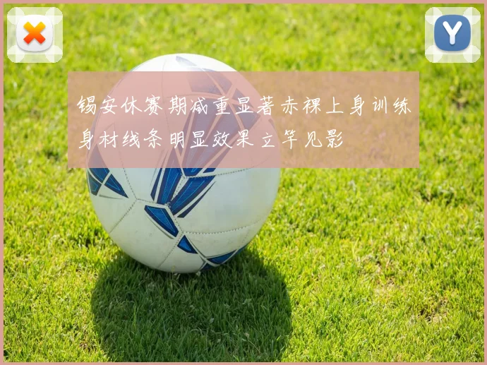 锡安休赛期减重显著赤裸上身训练身材线条明显效果立竿见影