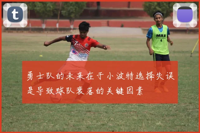 勇士队的未来在于小波特选择失误是导致球队衰落的关键因素