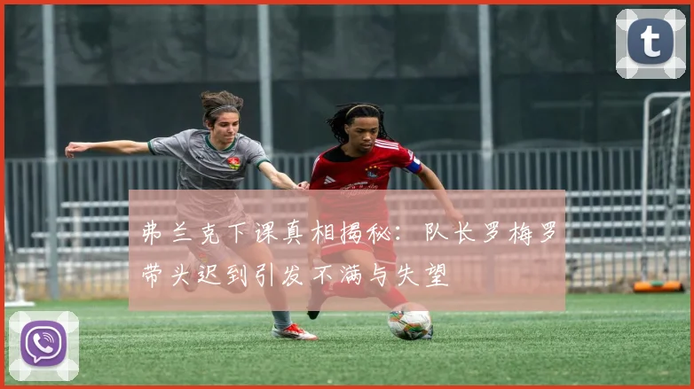 弗兰克下课真相揭秘：队长罗梅罗带头迟到引发不满与失望