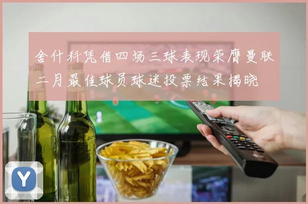 舍什科凭借四场三球表现荣膺曼联二月最佳球员球迷投票结果揭晓