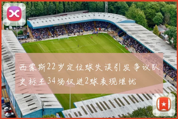 西蒙斯22岁定位球失误引发争议队史标王34场仅进2球表现堪忧