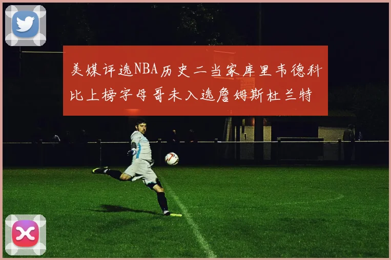 美媒评选NBA历史二当家库里韦德科比上榜字母哥未入选詹姆斯杜兰特共创辉煌