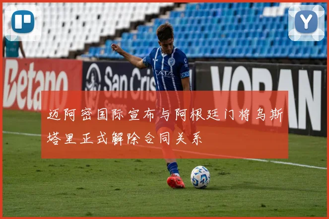 迈阿密国际宣布与阿根廷门将乌斯塔里正式解除合同关系